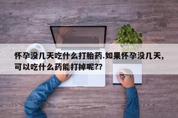 流产药私人联系方式微信怀孕没几天吃什么打胎药.如果怀孕没几天,可以吃什么药能打掉呢??