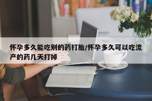 流产药私人联系方式微信怀孕多久能吃别的药打胎/怀孕多久可以吃流产的药几天打掉