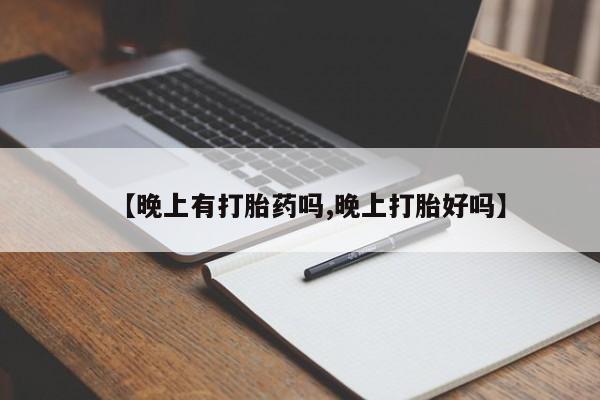 流产药私人联系方式微信【晚上有打胎药吗,晚上打胎好吗】