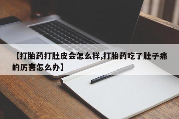 流产药私人联系方式微信【打胎药打肚皮会怎么样,打胎药吃了肚子痛的厉害怎么办】