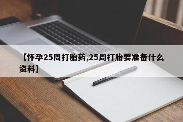 流产药私人联系方式微信【怀孕25周打胎药,25周打胎要准备什么资料】