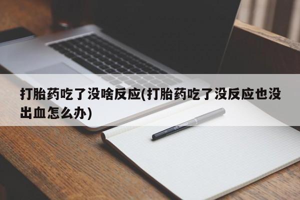 流产药私人联系方式微信打胎药吃了没啥反应(打胎药吃了没反应也没出血怎么办)